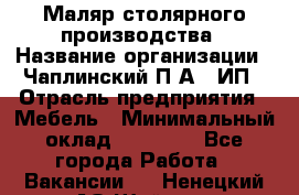 Маляр столярного производства › Название организации ­ Чаплинский П.А., ИП › Отрасль предприятия ­ Мебель › Минимальный оклад ­ 60 000 - Все города Работа » Вакансии   . Ненецкий АО,Шойна п.